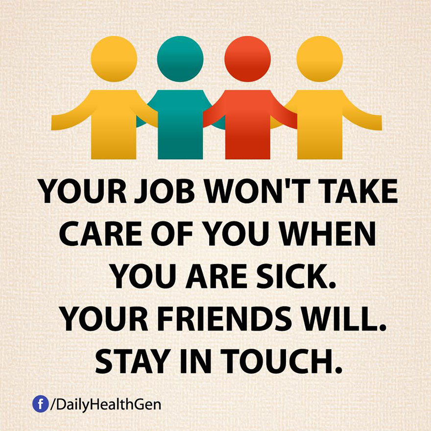 Your Job Won't Take Care Of You When You Are Sick. Your Friends Will. Stay In Touch.