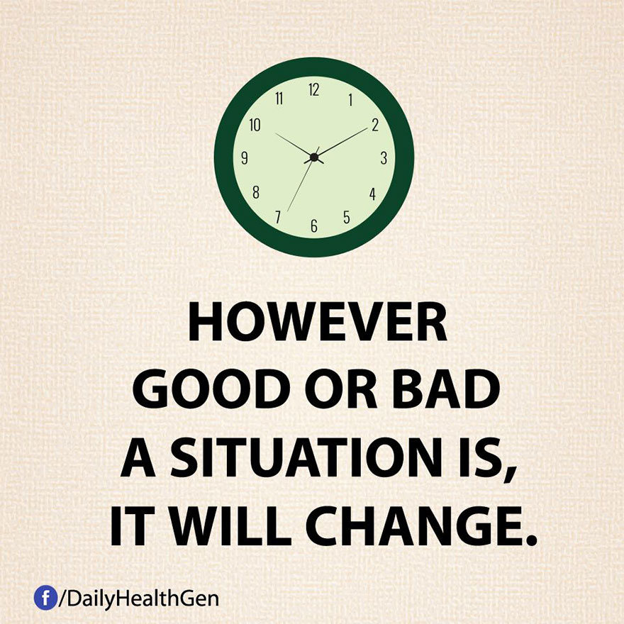 However Good Or Bad A Situation Is, It Will Change.